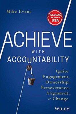 Achieve with Accountability: Ignite Engagement, Ownership, Perseverance, Alignment and Change 