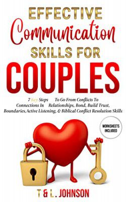 Effective Communication Skills For Couples: 7 Key Steps To Go From Conflicts To Connections In Relationships