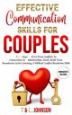 Effective Communication Skills For Couples: 7 Key Steps To Go From Conflicts To Connections In Relationships...