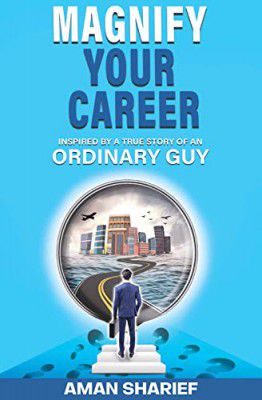 Magnify Your Career: Inspired By A True Story Of An Ordinary Guy by Aman Sharief