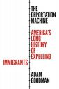 The Deportation Machine: America's Long History of Expelling Immigrants: 131 (Politics and Society in Modern America, 137)...